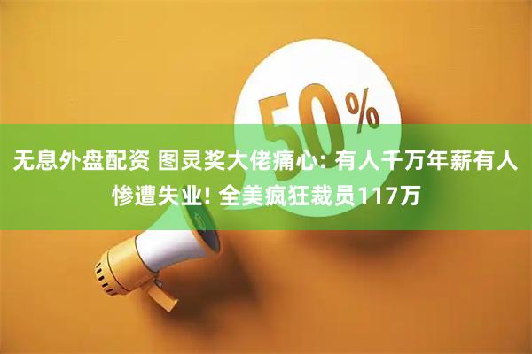 无息外盘配资 图灵奖大佬痛心: 有人千万年薪有人惨遭失业! 全美疯狂裁员117万