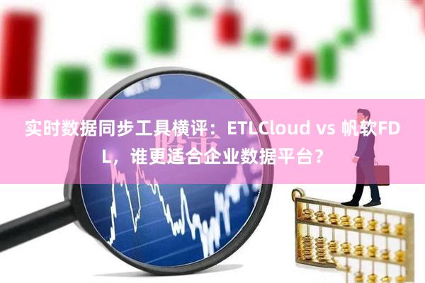 实时数据同步工具横评：ETLCloud vs 帆软FDL，谁更适合企业数据平台？