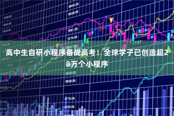 高中生自研小程序备战高考！全球学子已创造超28万个小程序